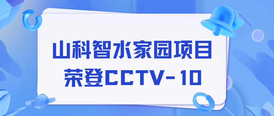 點贊！山科智水家園項目榮獲央視報道！